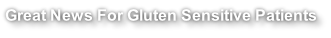 Great News For Gluten Sensitive Patients