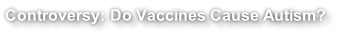 Controversy: Do Vaccines Cause Autism?