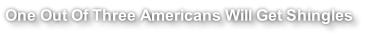 One Out Of Three Americans Will Get Shingles