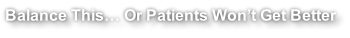 Balance This… Or Patients Won’t Get Better