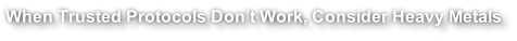 When Trusted Protocols Don’t Work, Consider Heavy Metals