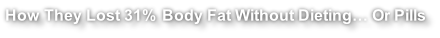 How They Lost 31% Body Fat Without Dieting… Or Pills