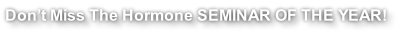 Don’t Miss The Hormone SEMINAR OF THE YEAR!