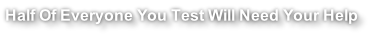 Half Of Everyone You Test Will Need Your Help