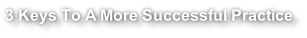 3 Keys To A More Successful Practice