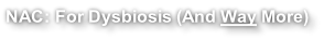 NAC: For Dysbiosis (And Way More)