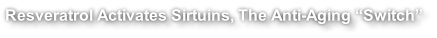 Resveratrol Activates Sirtuins, The Anti-Aging “Switch”