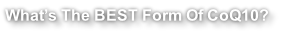 What’s The BEST Form Of CoQ10?