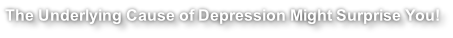The Underlying Cause of Depression Might Surprise You!