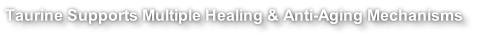 Taurine Supports Multiple Healing & Anti-Aging Mechanisms