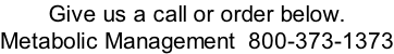 Give us a call or order below. Metabolic Management  800-373-1373