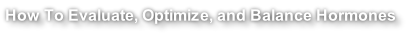 How To Evaluate, Optimize, and Balance Hormones